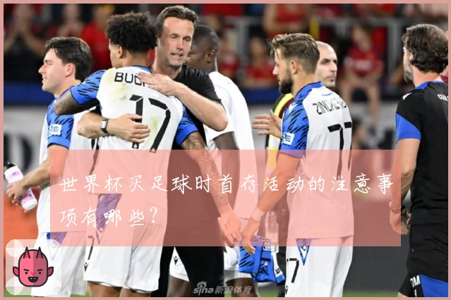世界杯买足球时首存活动的注意事项有哪些？