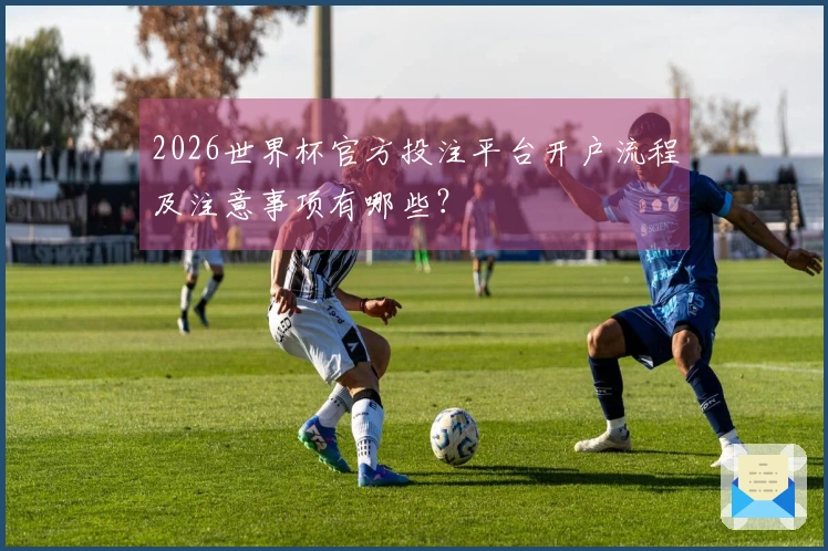 2026世界杯官方投注平台开户流程及注意事项有哪些？