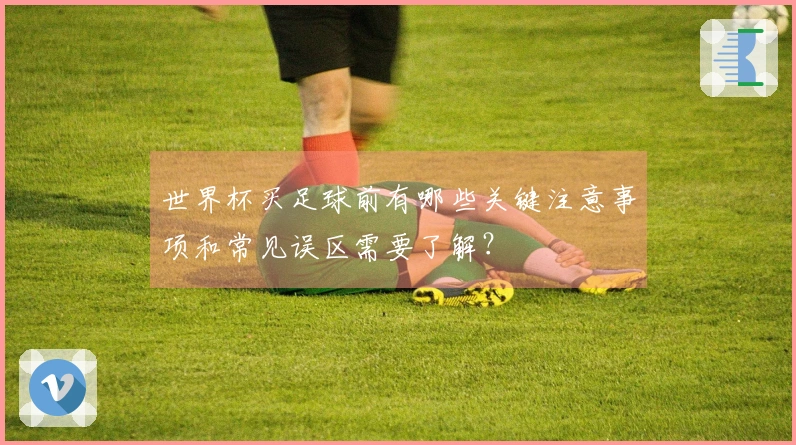 世界杯买足球前有哪些关键注意事项和常见误区需要了解？