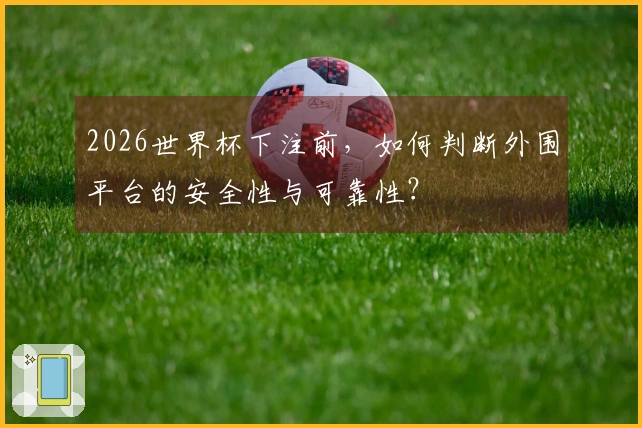 2026世界杯下注前，如何判断外围平台的安全性与可靠性？