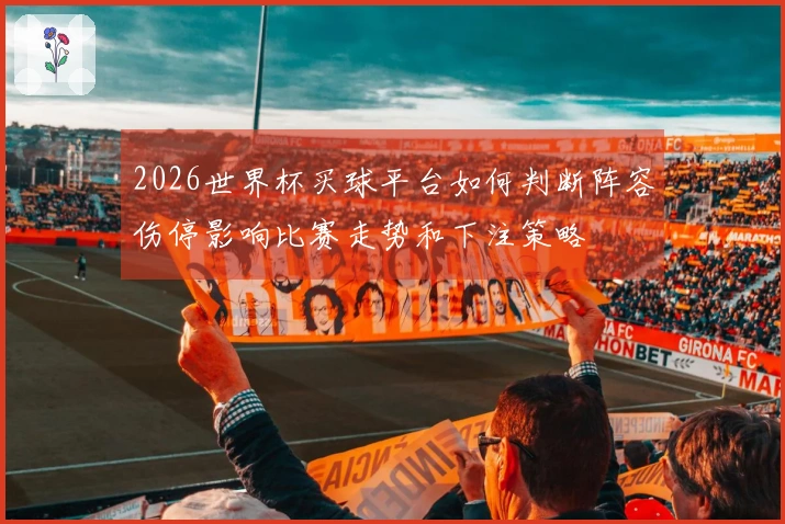 2026世界杯买球平台如何判断阵容伤停影响比赛走势和下注策略