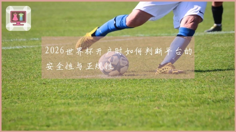 2026世界杯开户时如何判断平台的安全性与正规性