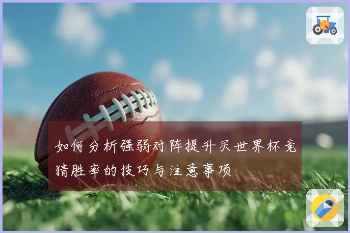 如何分析强弱对阵提升买世界杯竞猜胜率的技巧与注意事项