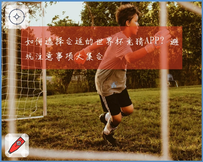 如何选择合适的世界杯竞猜APP？避坑注意事项大集合