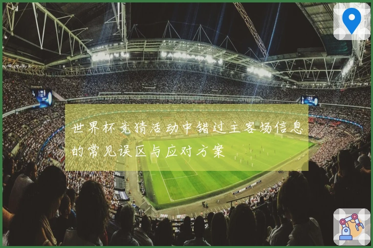 世界杯竞猜活动中错过主客场信息的常见误区与应对方案