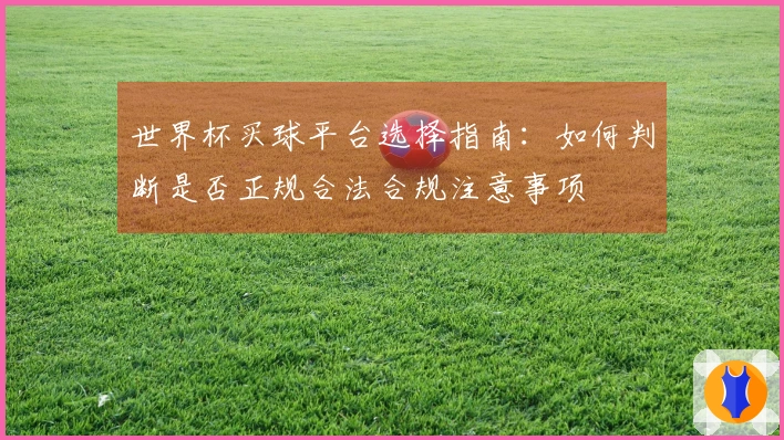 世界杯买球平台选择指南：如何判断是否正规合法合规注意事项