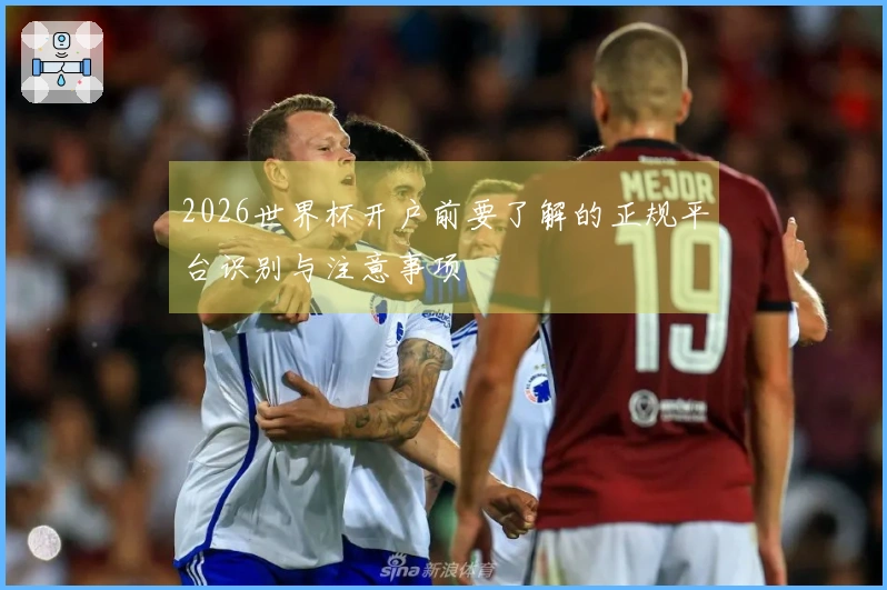 2026世界杯开户前要了解的正规平台识别与注意事项