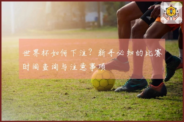世界杯如何下注？新手必知的比赛时间查询与注意事项