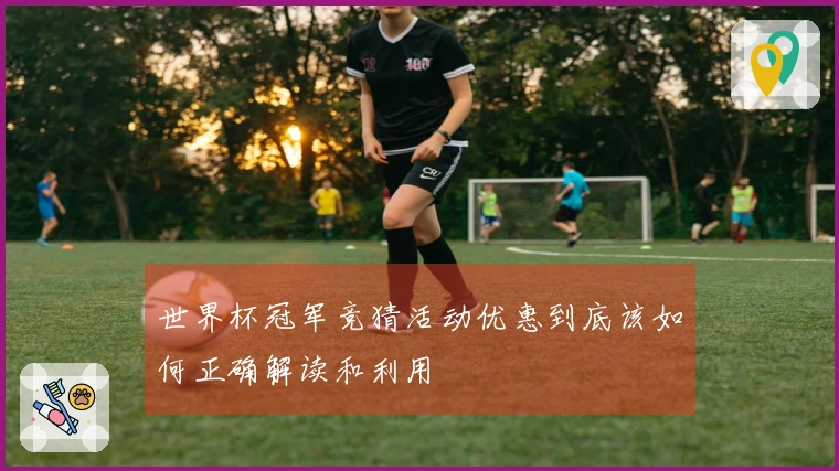 世界杯冠军竞猜活动优惠到底该如何正确解读和利用