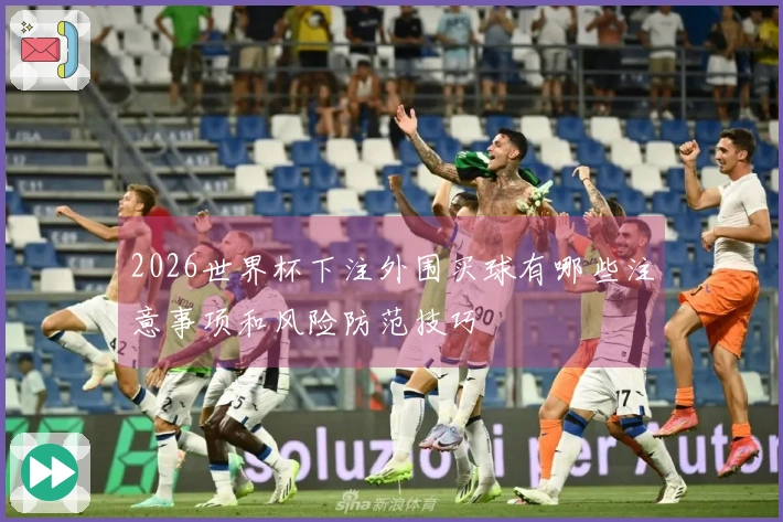 2026世界杯下注外围买球有哪些注意事项和风险防范技巧