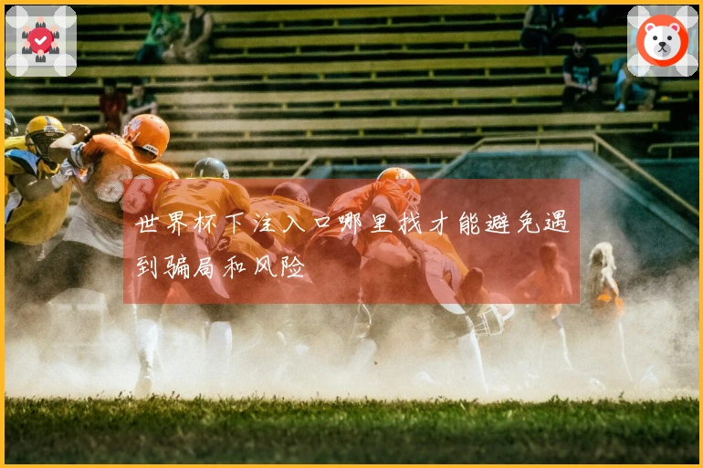世界杯下注入口哪里找才能避免遇到骗局和风险