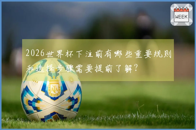 2026世界杯下注前有哪些重要规则和选择步骤需要提前了解？