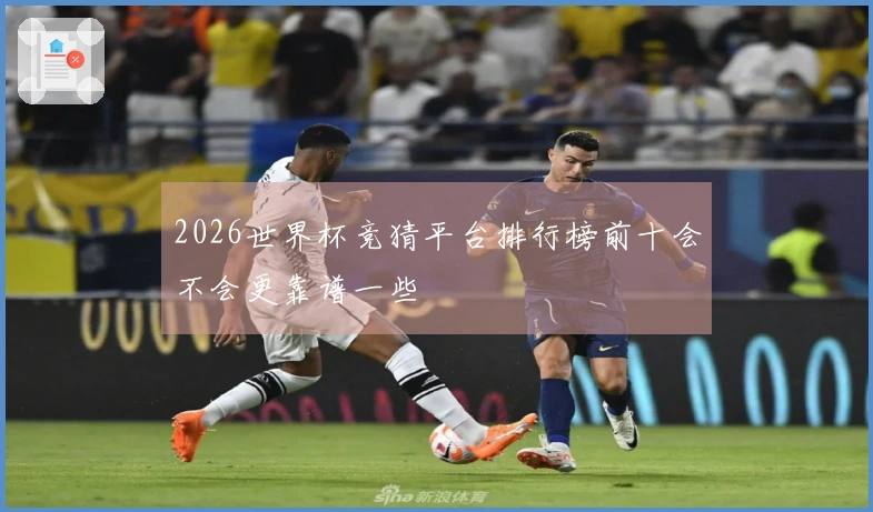 2026世界杯竞猜平台排行榜前十会不会更靠谱一些