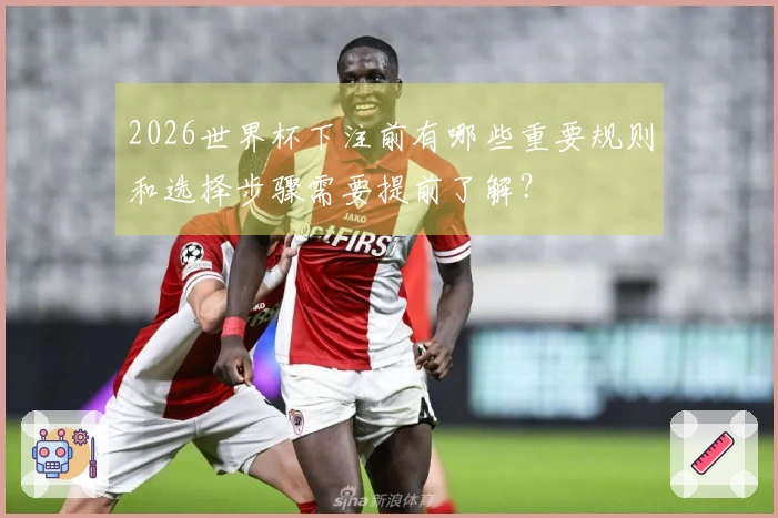 2026世界杯下注前有哪些重要规则和选择步骤需要提前了解？