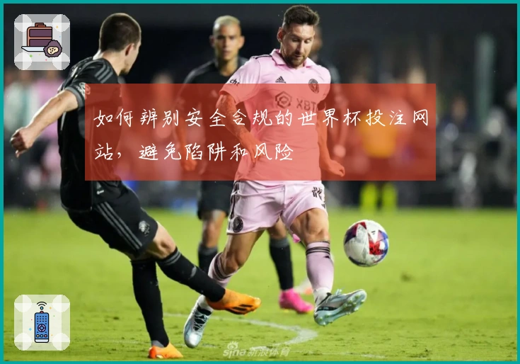 如何辨别安全合规的世界杯投注网站，避免陷阱和风险