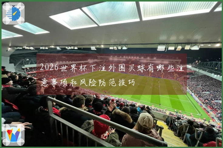 2026世界杯下注外围买球有哪些注意事项和风险防范技巧