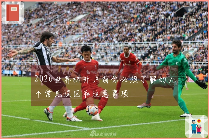 2026世界杯开户前你必须了解的几个常见误区和注意事项