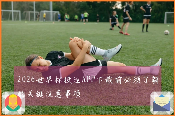 2026世界杯投注APP下载前必须了解的关键注意事项