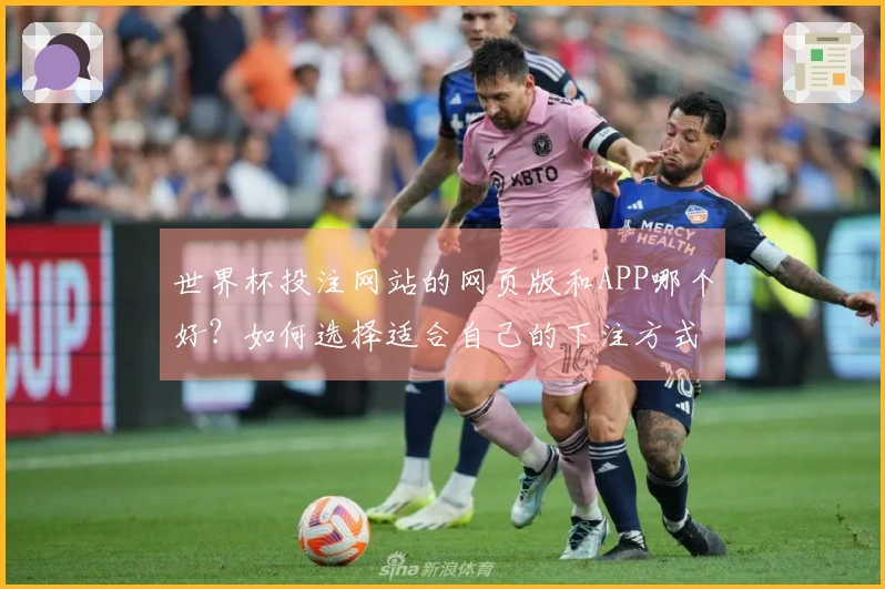 世界杯投注网站的网页版和APP哪个好？如何选择适合自己的下注方式？