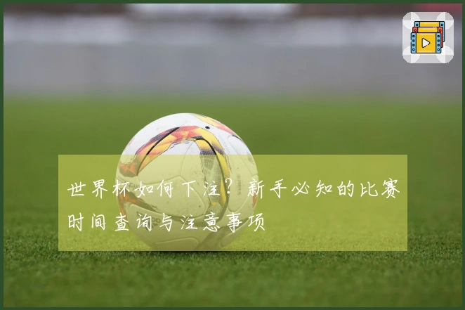 世界杯如何下注？新手必知的比赛时间查询与注意事项