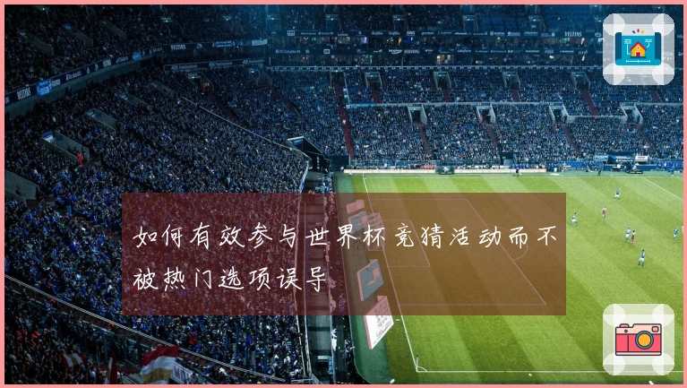 如何有效参与世界杯竞猜活动而不被热门选项误导
