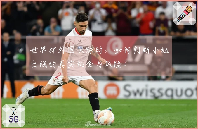 世界杯外围买球时，如何判断小组出线的真实机会与风险？