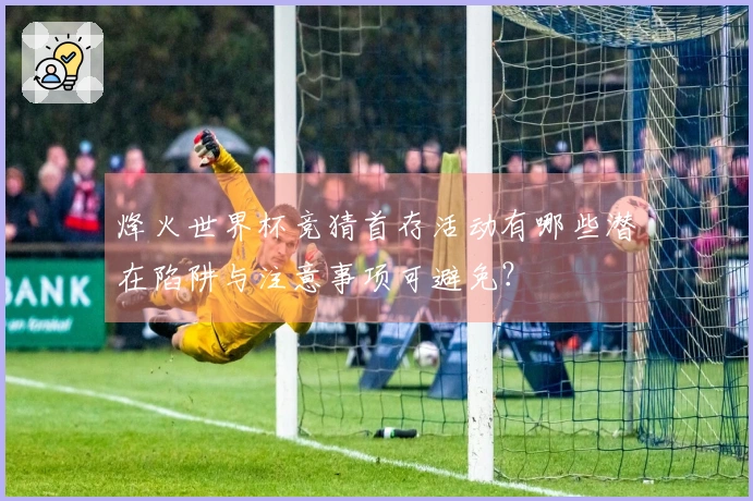 烽火世界杯竞猜首存活动有哪些潜在陷阱与注意事项可避免？